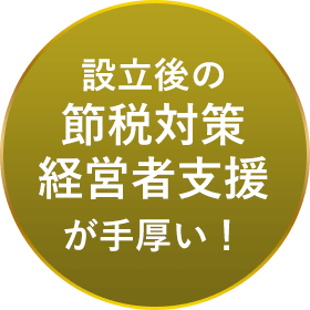 設立後の節税対策・経営者支援が手厚い！